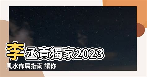 2023風水佈局李丞責|【2023風水佈局 李 丞 責】搶先看！2023 風水佈局 李丞責 親自解。